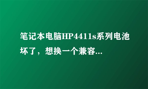笔记本电脑HP4411s系列电池坏了，想换一个兼容品牌的电池，求品牌推荐~最好是专业人士或者用过的人来
