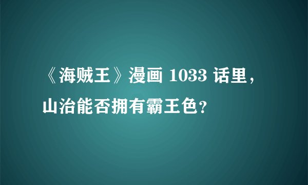 《海贼王》漫画 1033 话里，山治能否拥有霸王色？