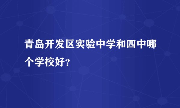 青岛开发区实验中学和四中哪个学校好？