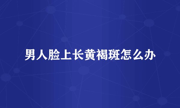 男人脸上长黄褐斑怎么办