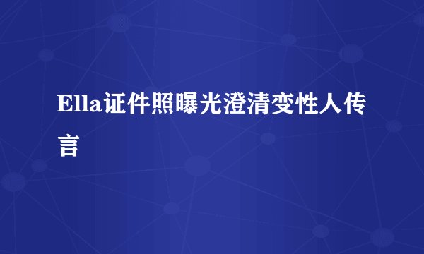 Ella证件照曝光澄清变性人传言