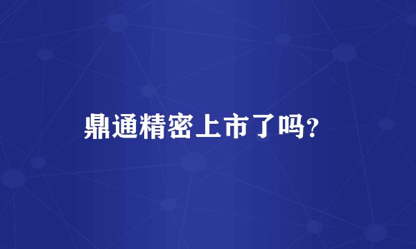 鼎通精密上市了吗？