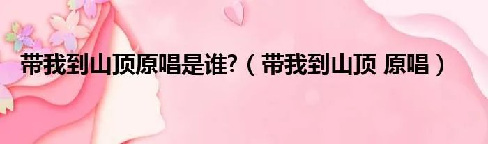 带我到山顶原唱是谁?（带我到山顶 原唱）
