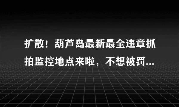 扩散！葫芦岛最新最全违章抓拍监控地点来啦，不想被罚的抓紧看！