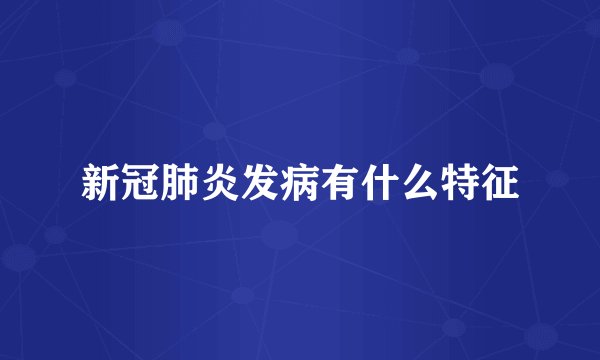 新冠肺炎发病有什么特征