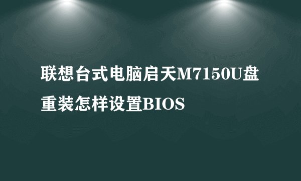 联想台式电脑启天M7150U盘重装怎样设置BIOS