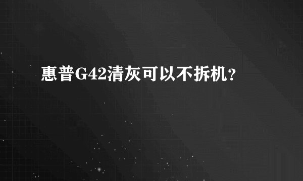 惠普G42清灰可以不拆机？