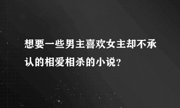 想要一些男主喜欢女主却不承认的相爱相杀的小说？