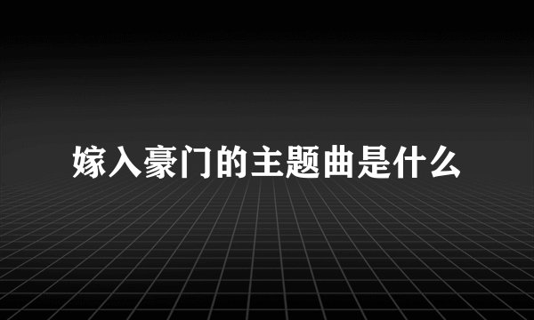 嫁入豪门的主题曲是什么