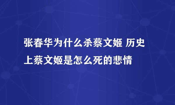 张春华为什么杀蔡文姬 历史上蔡文姬是怎么死的悲情