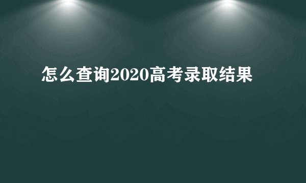 怎么查询2020高考录取结果