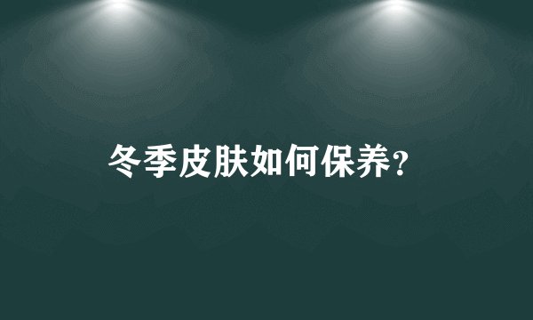 冬季皮肤如何保养？