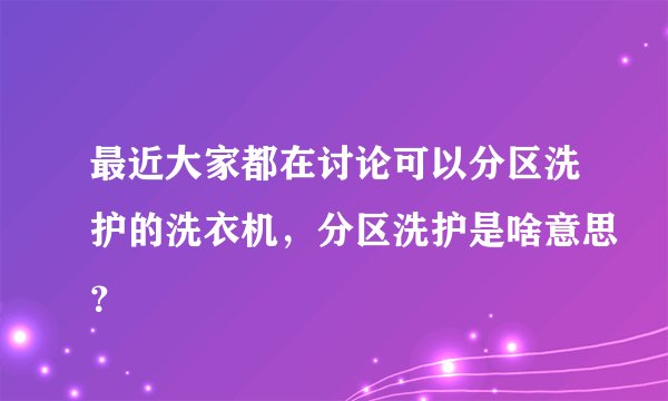 最近大家都在讨论可以分区洗护的洗衣机，分区洗护是啥意思？
