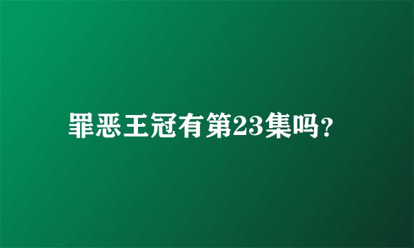 罪恶王冠有第23集吗？