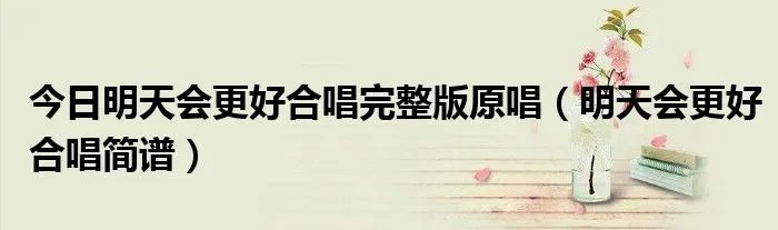 今日明天会更好合唱完整版原唱（明天会更好合唱简谱）