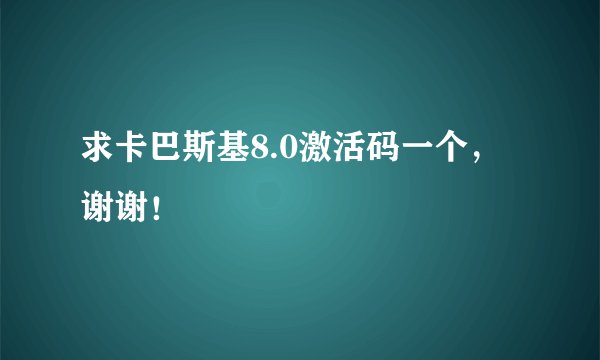 求卡巴斯基8.0激活码一个，谢谢！