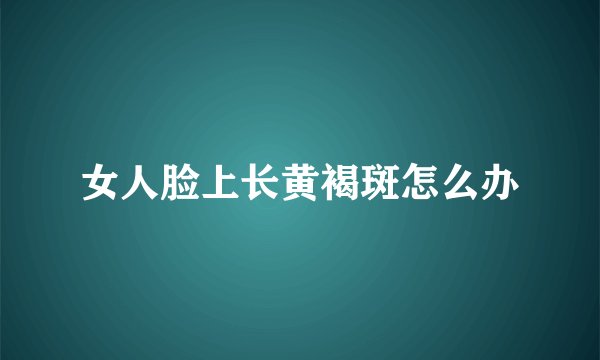 女人脸上长黄褐斑怎么办