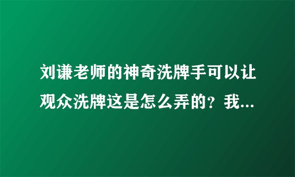 刘谦老师的神奇洗牌手可以让观众洗牌这是怎么弄的？我现在只是用燕尾式假洗..