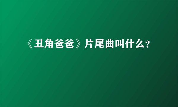 《丑角爸爸》片尾曲叫什么？
