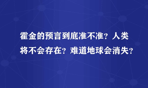 霍金的预言到底准不准？人类将不会存在？难道地球会消失？