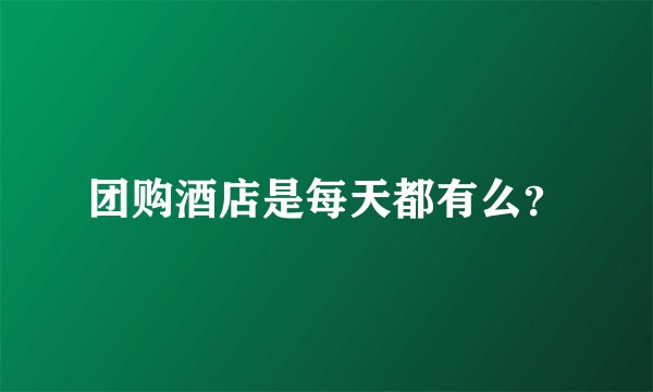 团购酒店是每天都有么？
