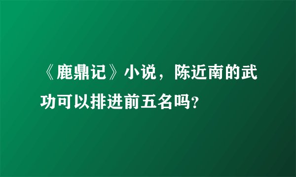 《鹿鼎记》小说，陈近南的武功可以排进前五名吗？