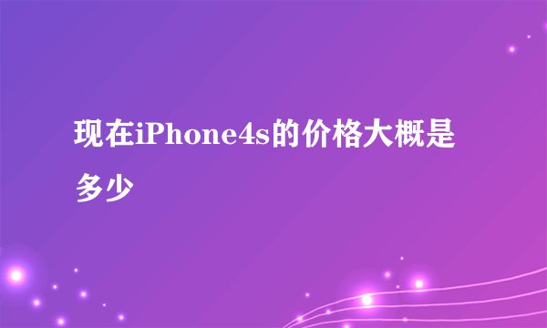 现在iPhone4s的价格大概是多少