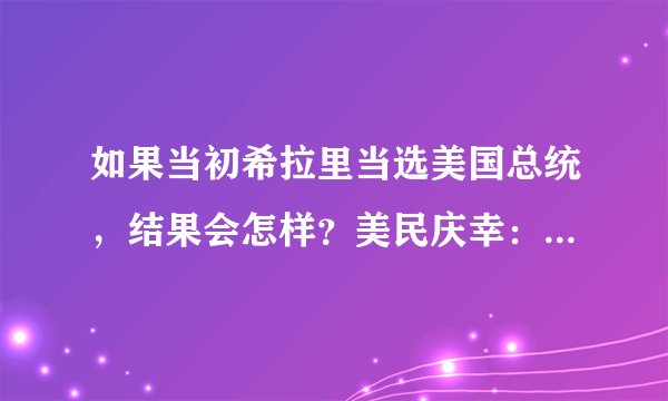 如果当初希拉里当选美国总统，结果会怎样？美民庆幸：幸亏没当总统