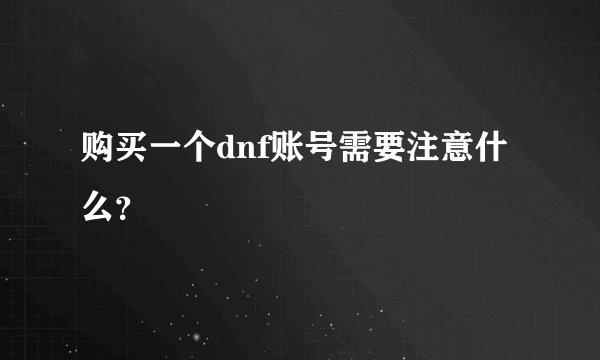 购买一个dnf账号需要注意什么？