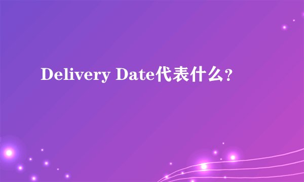 Delivery Date代表什么？