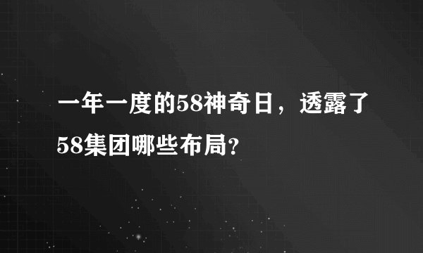 一年一度的58神奇日，透露了58集团哪些布局？