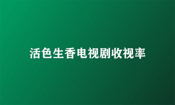 活色生香电视剧收视率