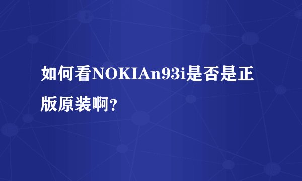 如何看NOKIAn93i是否是正版原装啊？