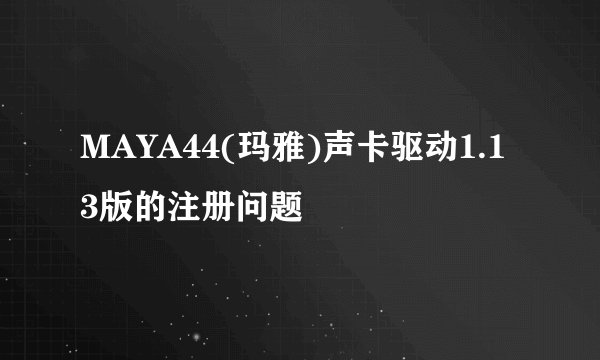 MAYA44(玛雅)声卡驱动1.13版的注册问题