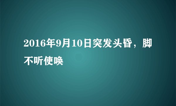 2016年9月10日突发头昏，脚不听使唤