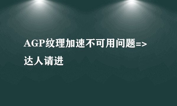 AGP纹理加速不可用问题=>达人请进