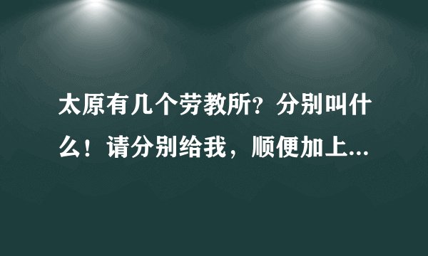 太原有几个劳教所？分别叫什么！请分别给我，顺便加上邮编，谢谢！