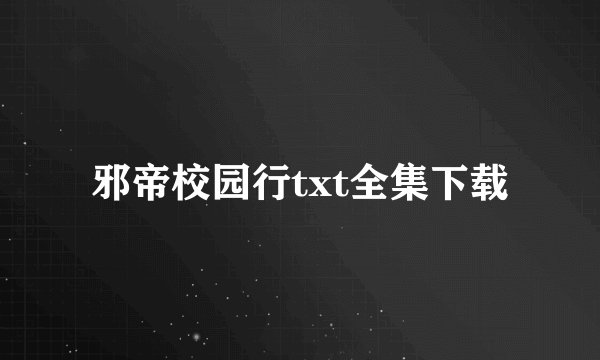 邪帝校园行txt全集下载