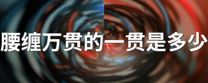 腰缠万贯的一贯是多少 腰缠万贯的一贯是1000文