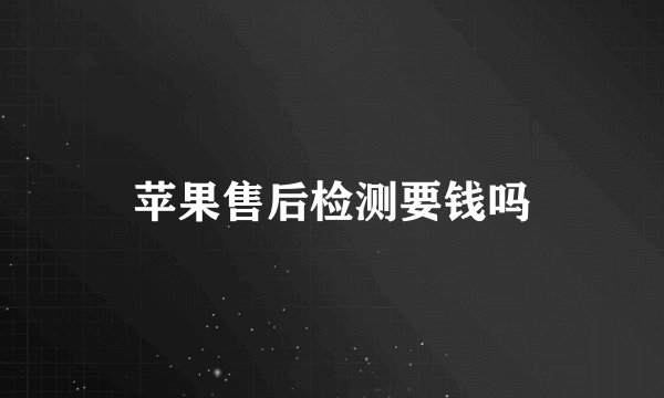 苹果售后检测要钱吗