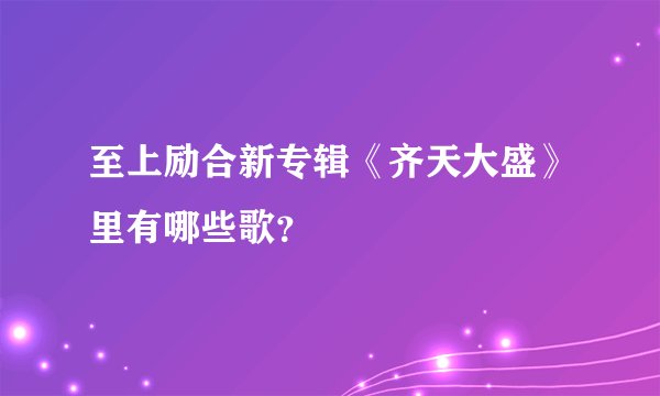 至上励合新专辑《齐天大盛》里有哪些歌？