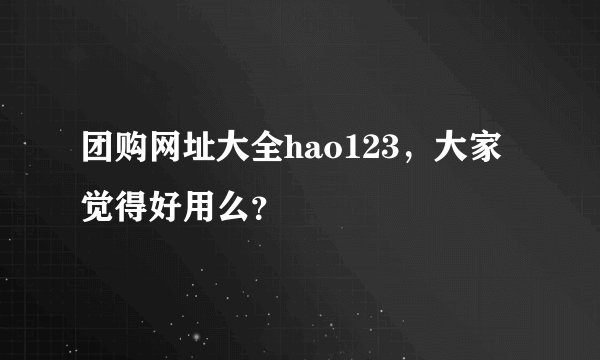 团购网址大全hao123，大家觉得好用么？