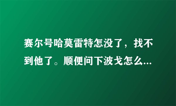 赛尔号哈莫雷特怎没了，找不到他了。顺便问下波戈怎么打，同生共死MISS