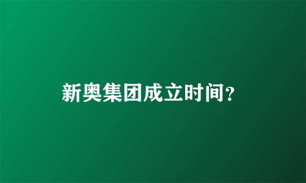 新奥集团成立时间？
