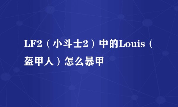 LF2（小斗士2）中的Louis（盔甲人）怎么暴甲
