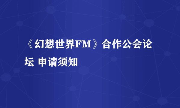 《幻想世界FM》合作公会论坛 申请须知