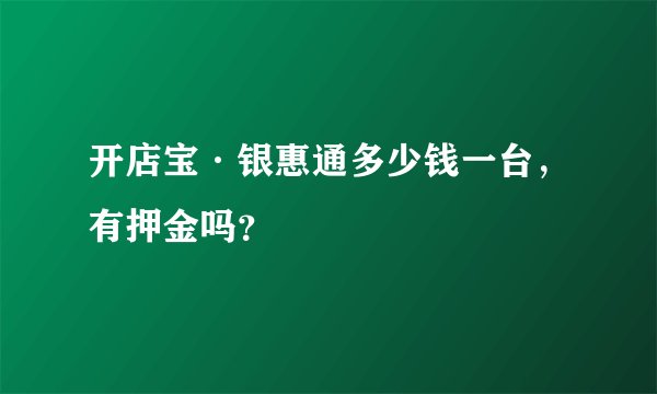 开店宝·银惠通多少钱一台，有押金吗？