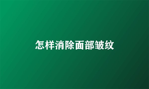 怎样消除面部皱纹