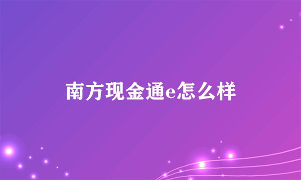 南方现金通e怎么样