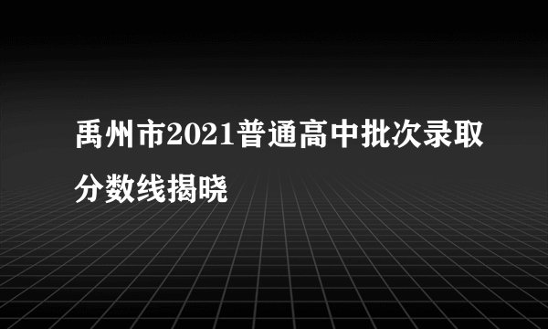 禹州市2021普通高中批次录取分数线揭晓